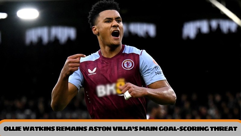 Ollie Watkins remains Aston Villa’s main goal-scoring threat